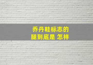 乔丹鞋标志的腿到底是 怎样